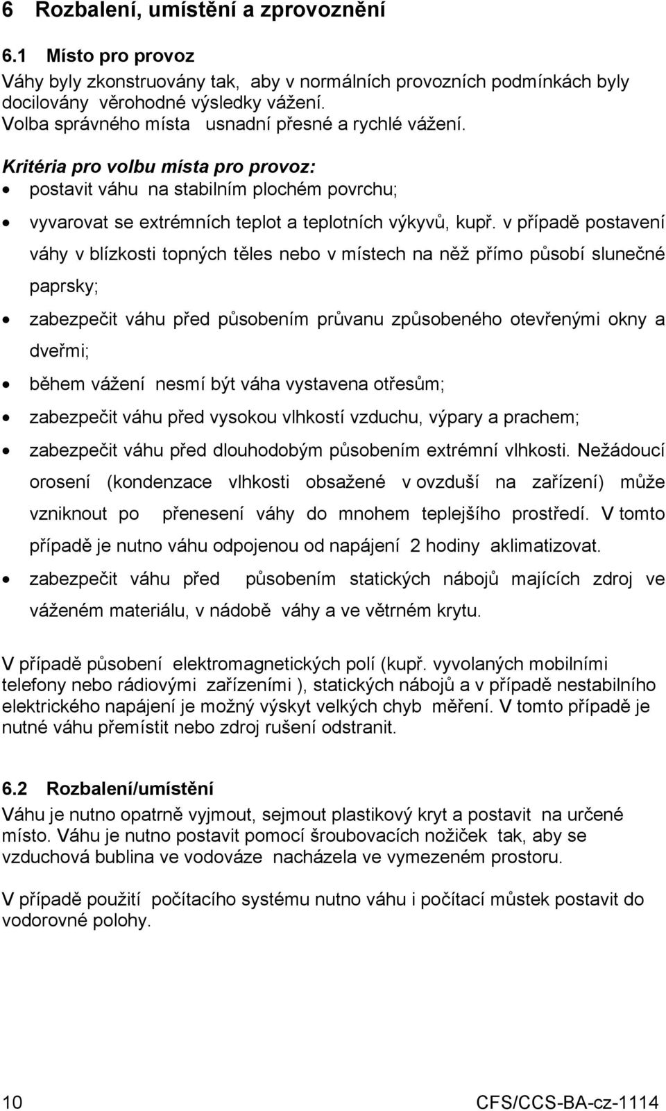 v případě postavení váhy v blízkosti topných těles nebo v místech na něž přímo působí slunečné paprsky; zabezpečit váhu před působením průvanu způsobeného otevřenými okny a dveřmi; během vážení nesmí