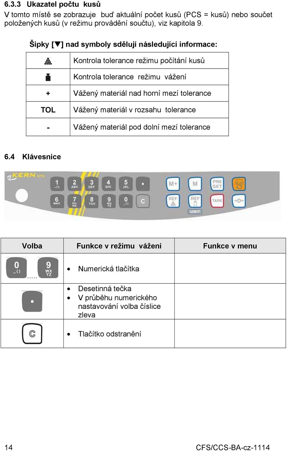 Šipky [ ] nad symboly sdělují následující informace: Kontrola tolerance režimu počítání kusů Kontrola tolerance režimu vážení + Vážený materiál nad