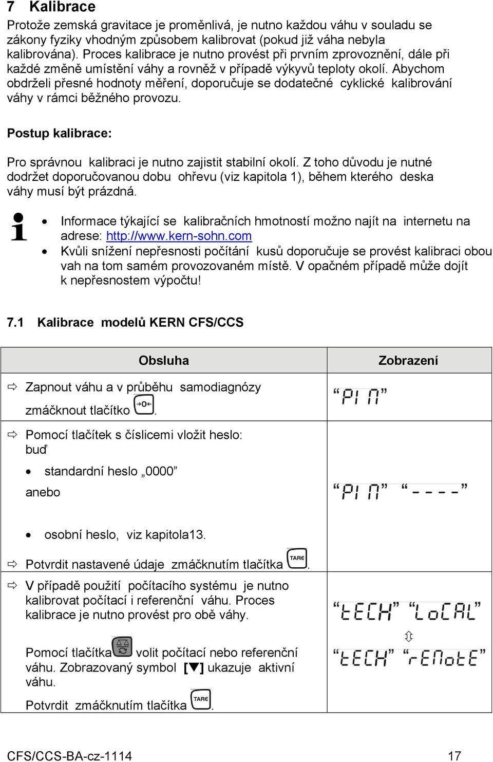 Abychom obdrželi přesné hodnoty měření, doporučuje se dodatečné cyklické kalibrování váhy v rámci běžného provozu. Postup kalibrace: Pro správnou kalibraci je nutno zajistit stabilní okolí.