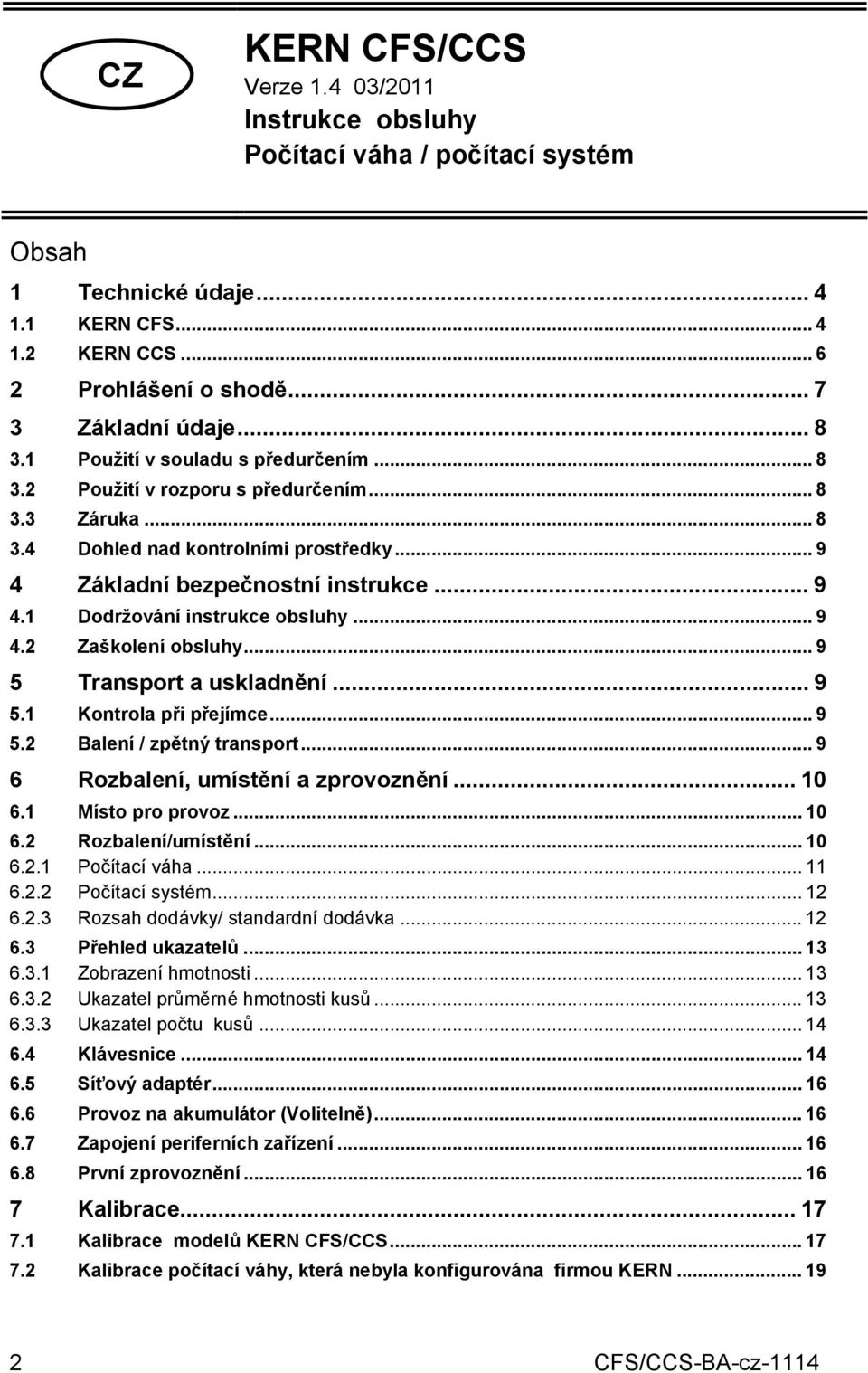 .. 9 4.2 Zaškolení obsluhy... 9 5 Transport a uskladnění... 9 5.1 Kontrola při přejímce... 9 5.2 Balení / zpětný transport... 9 6 Rozbalení, umístění a zprovoznění... 10 6.1 Místo pro provoz... 10 6.2 Rozbalení/umístění.