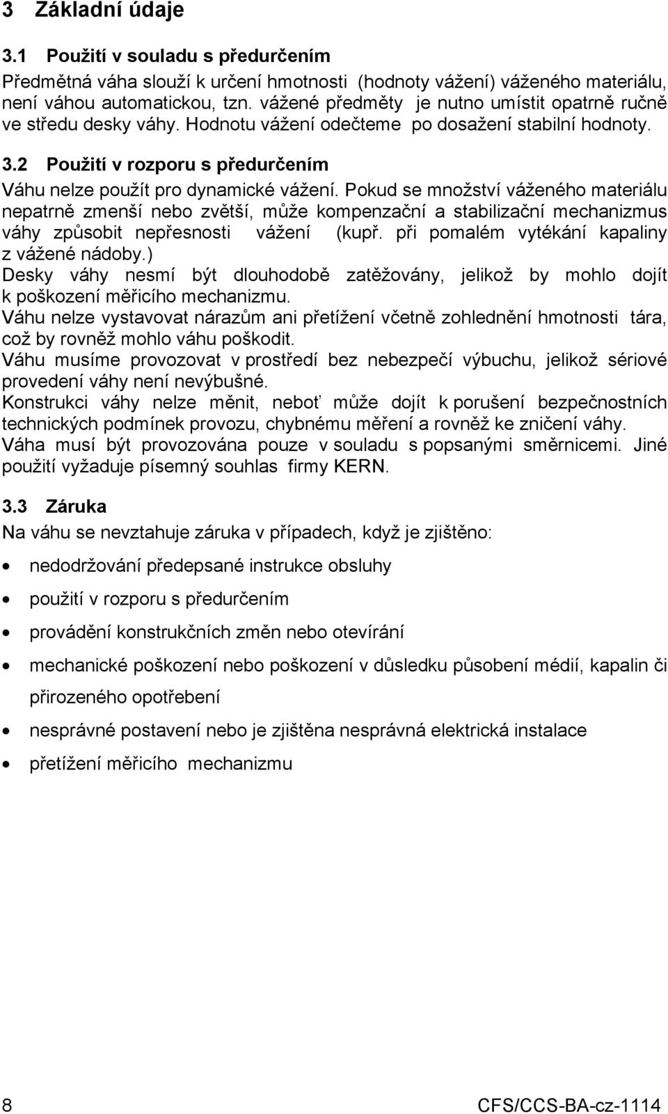 Pokud se množství váženého materiálu nepatrně zmenší nebo zvětší, může kompenzační a stabilizační mechanizmus váhy způsobit nepřesnosti vážení (kupř. při pomalém vytékání kapaliny z vážené nádoby.