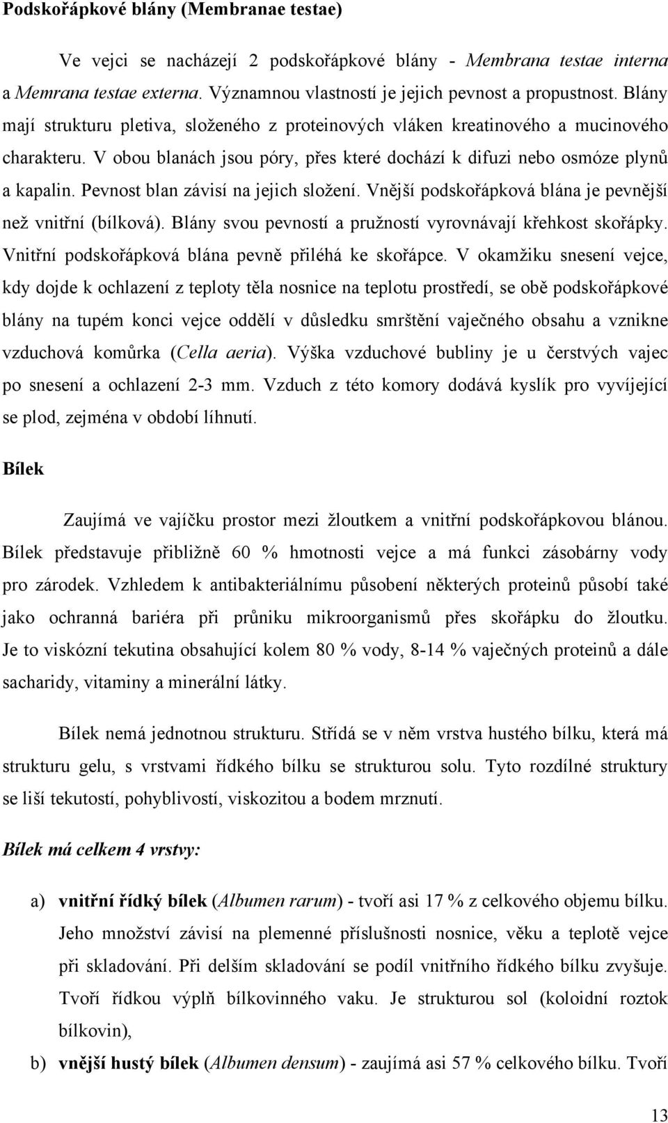 Pevnost blan závisí na jejich složení. Vnější podskořápková blána je pevnější než vnitřní (bílková). Blány svou pevností a pružností vyrovnávají křehkost skořápky.