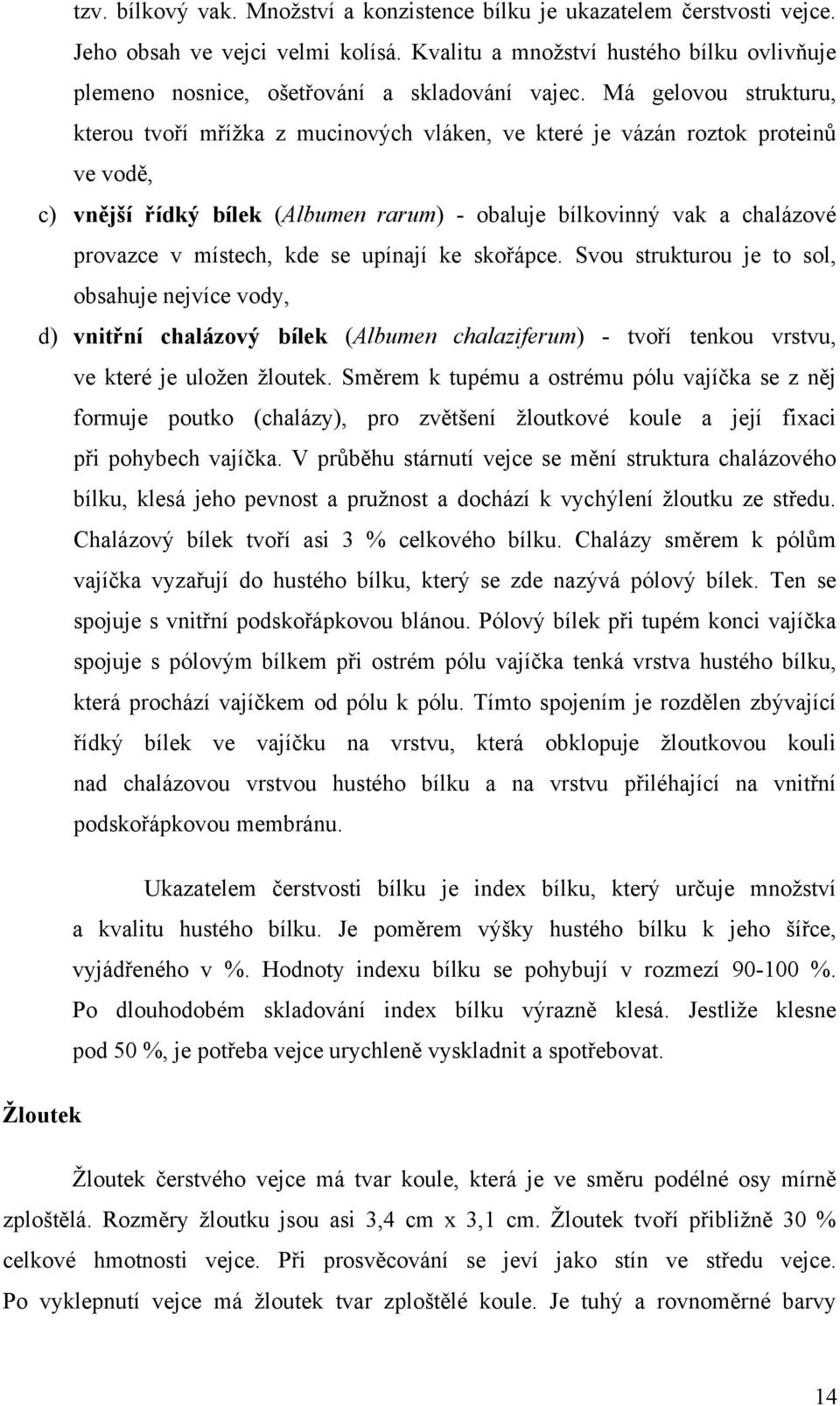 Má gelovou strukturu, kterou tvoří mřížka z mucinových vláken, ve které je vázán roztok proteinů ve vodě, c) vnější řídký bílek (Albumen rarum) - obaluje bílkovinný vak a chalázové provazce v