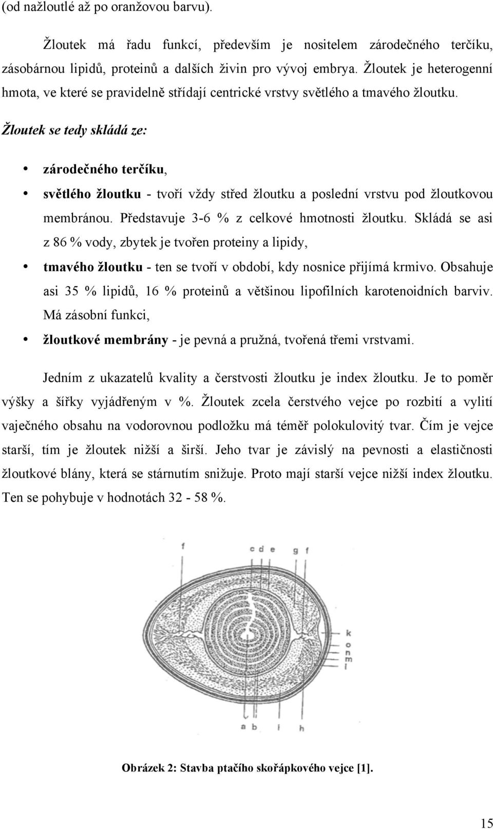 Žloutek se tedy skládá ze: zárodečného terčíku, světlého žloutku - tvoří vždy střed žloutku a poslední vrstvu pod žloutkovou membránou. Představuje 3-6 % z celkové hmotnosti žloutku.