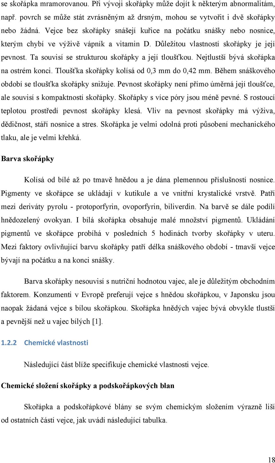 Ta souvisí se strukturou skořápky a její tloušťkou. Nejtlustší bývá skořápka na ostrém konci. Tloušťka skořápky kolísá od 0,3 mm do 0,42 mm. Během snáškového období se tloušťka skořápky snižuje.