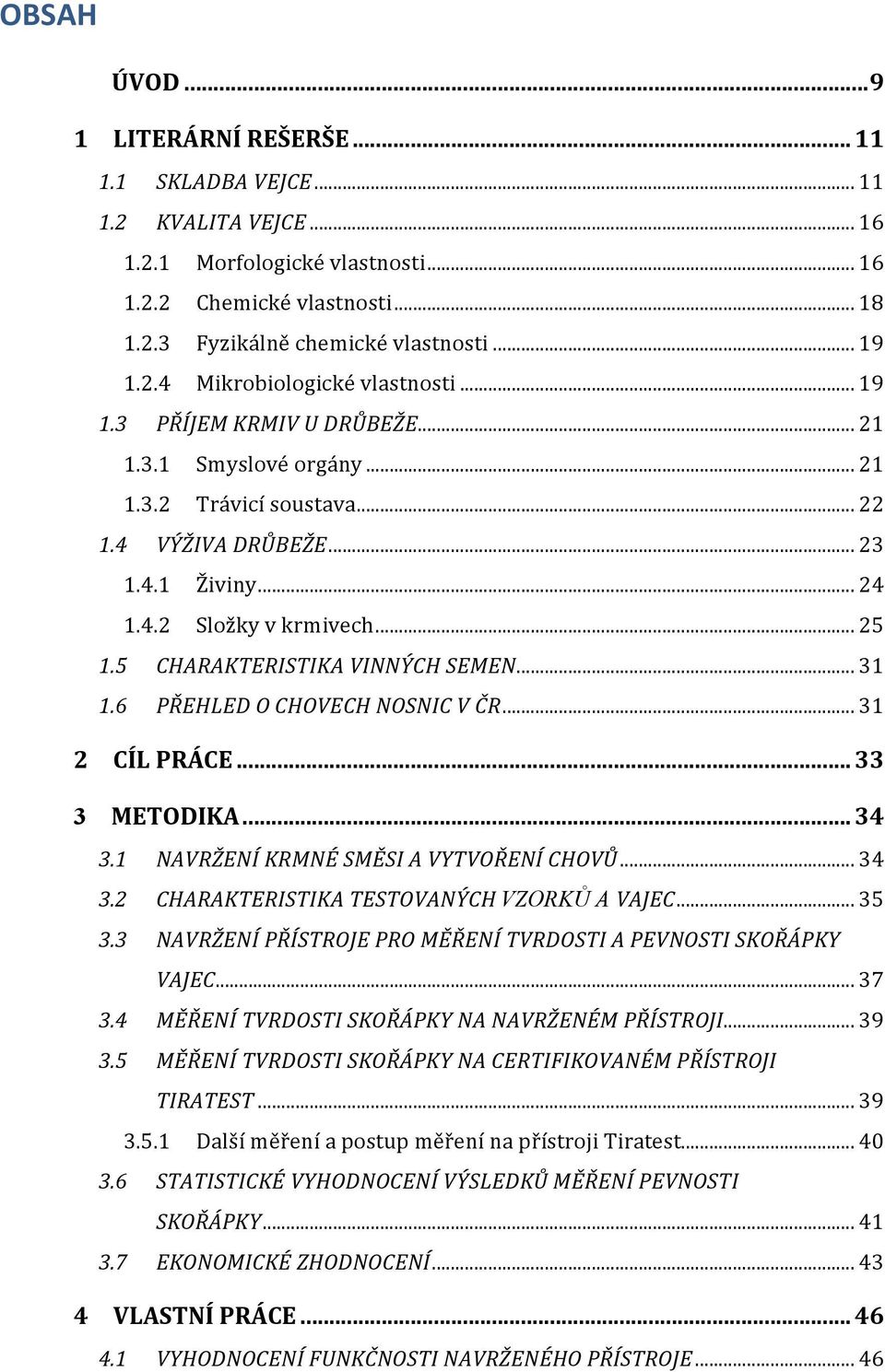 .. 25 1.5 CHARAKTERISTIKA VINNÝCH SEMEN... 31 1.6 PŘEHLED O CHOVECH NOSNIC V ČR... 31 2 CÍL PRÁCE... 33 3 METODIKA... 34 3.1 NAVRŽENÍ KRMNÉ SMĚSI A VYTVOŘENÍ CHOVŮ... 34 3.2 CHARAKTERISTIKA TESTOVANÝCH VZORKŮ A VAJEC.