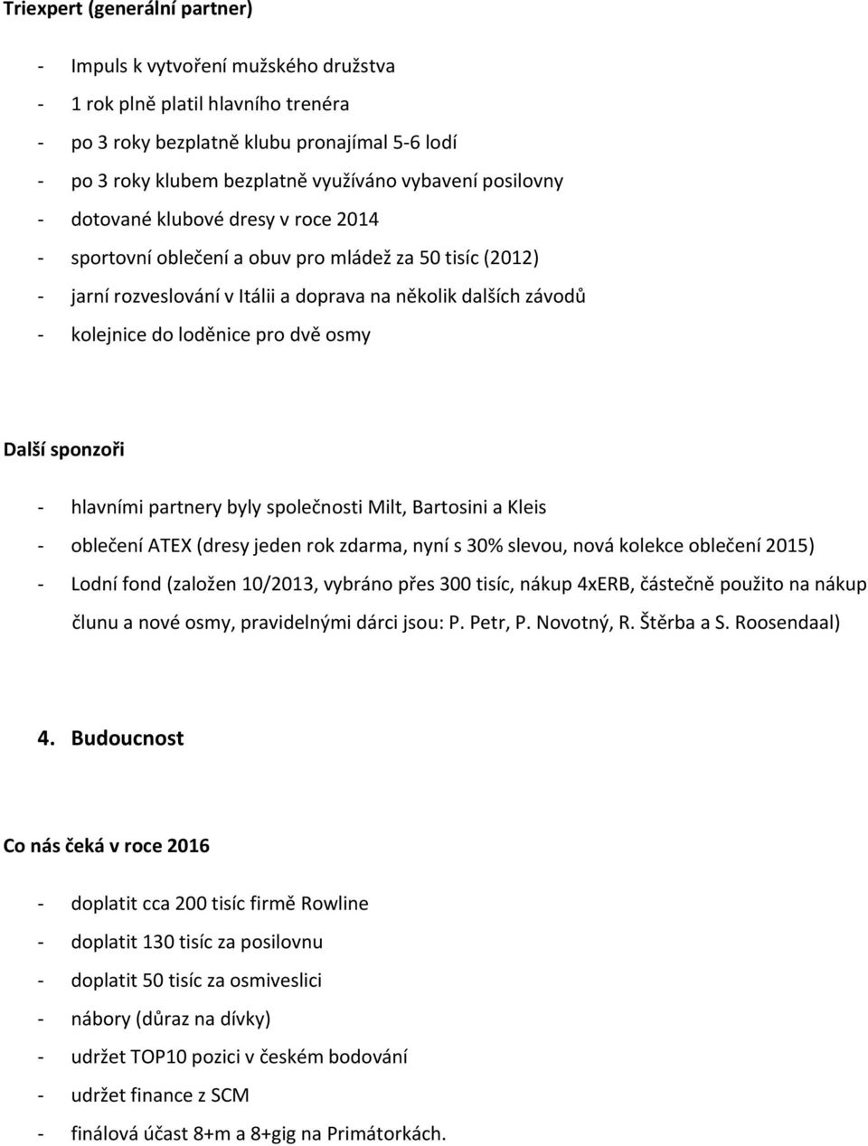 Další sponzoři hlavními partnery byly společnosti Milt, Bartosini a Kleis oblečení ATEX (dresy jeden rok zdarma, nyní s 30% slevou, nová kolekce oblečení 2015) Lodní fond (založen 10/2013, vybráno