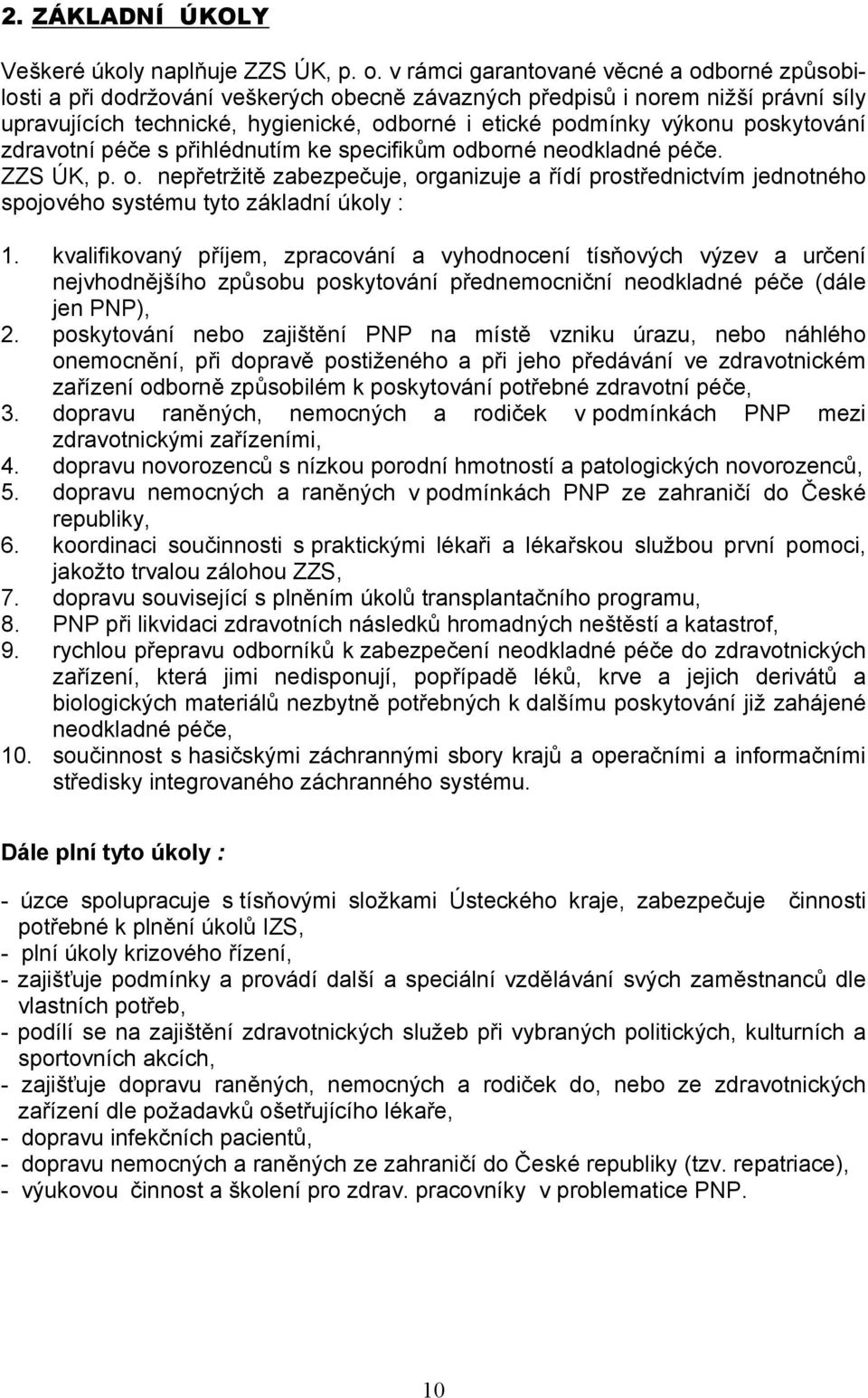 poskytování zdravotní péče s přihlédnutím ke specifikům odborné neodkladné péče. ZZS ÚK, p. o. nepřetržitě zabezpečuje, organizuje a řídí prostřednictvím jednotného spojového systému tyto základní úkoly : 1.