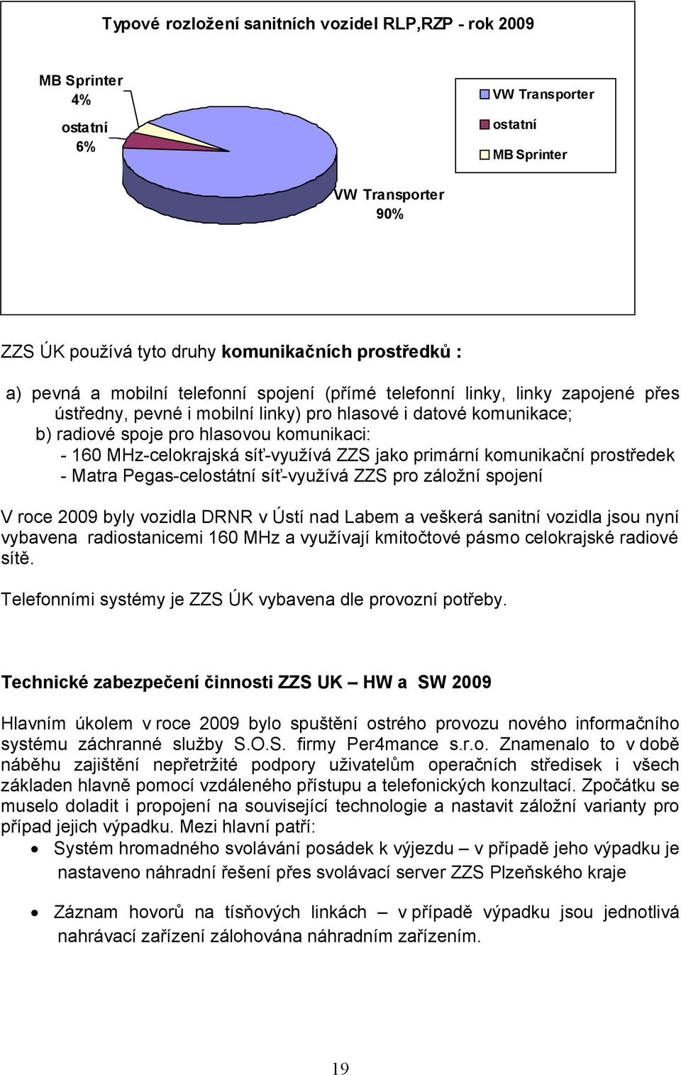 síť-využívá ZZS jako primární komunikační prostředek - Matra Pegas-celostátní síť-využívá ZZS pro záložní spojení V roce 2009 byly vozidla DRNR v Ústí nad Labem a veškerá sanitní vozidla jsou nyní