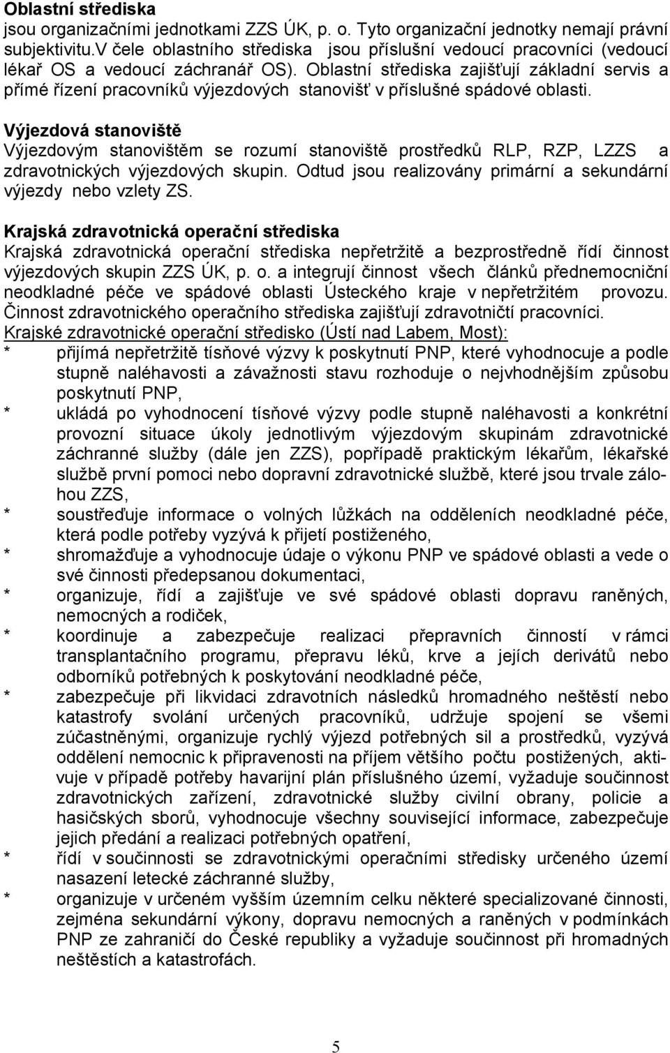 Oblastní střediska zajišťují základní servis a přímé řízení pracovníků výjezdových stanovišť v příslušné spádové oblasti.