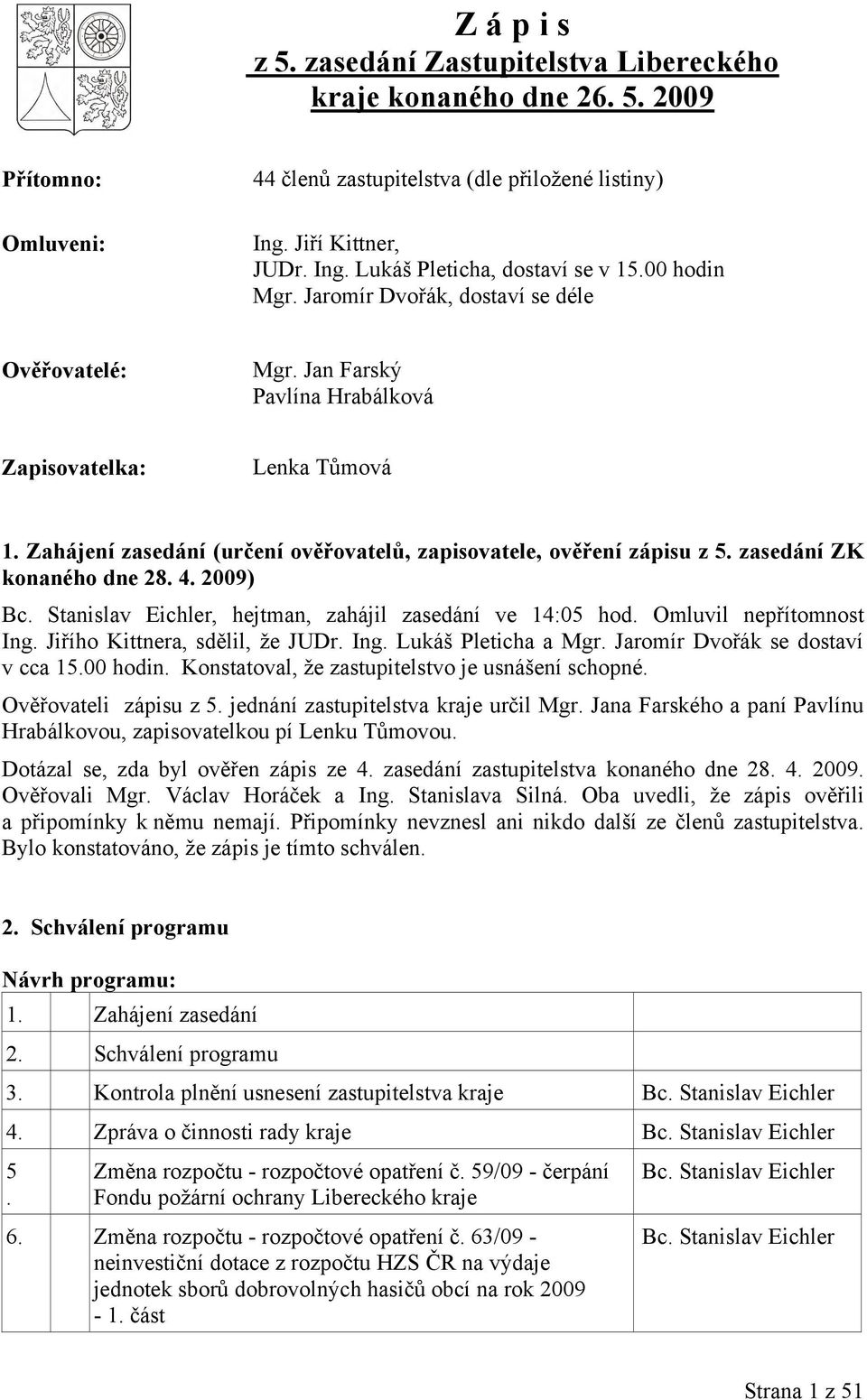 zasedání ZK konaného dne 28. 4. 2009) Bc. Stanislav Eichler, hejtman, zahájil zasedání ve 14:05 hod. Omluvil nepřítomnost Ing. Jiřího Kittnera, sdělil, že JUDr. Ing. Lukáš Pleticha a Mgr.