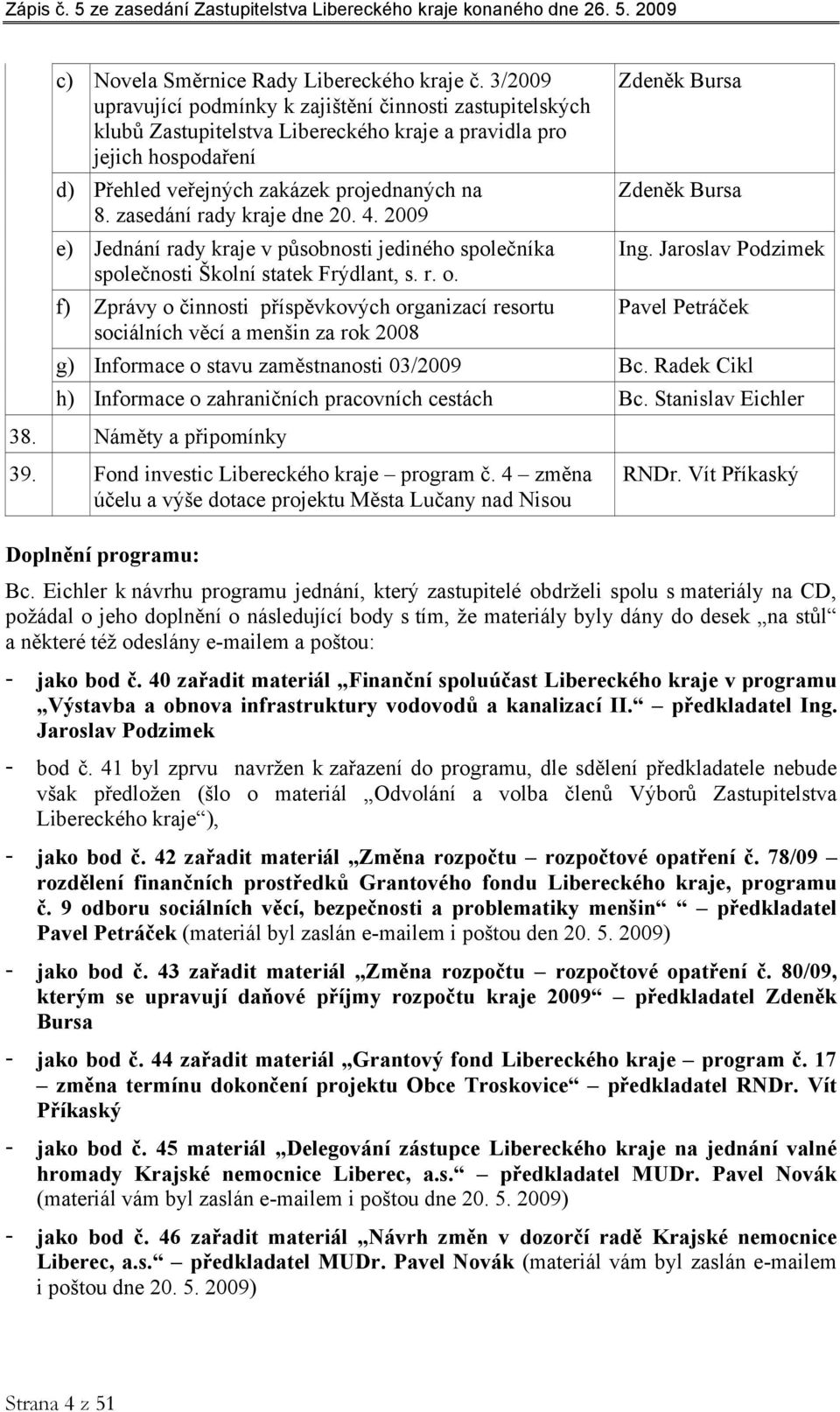 zasedání rady kraje dne 20. 4. 2009 e) Jednání rady kraje v působnosti jediného společníka společnosti Školní statek Frýdlant, s. r. o.