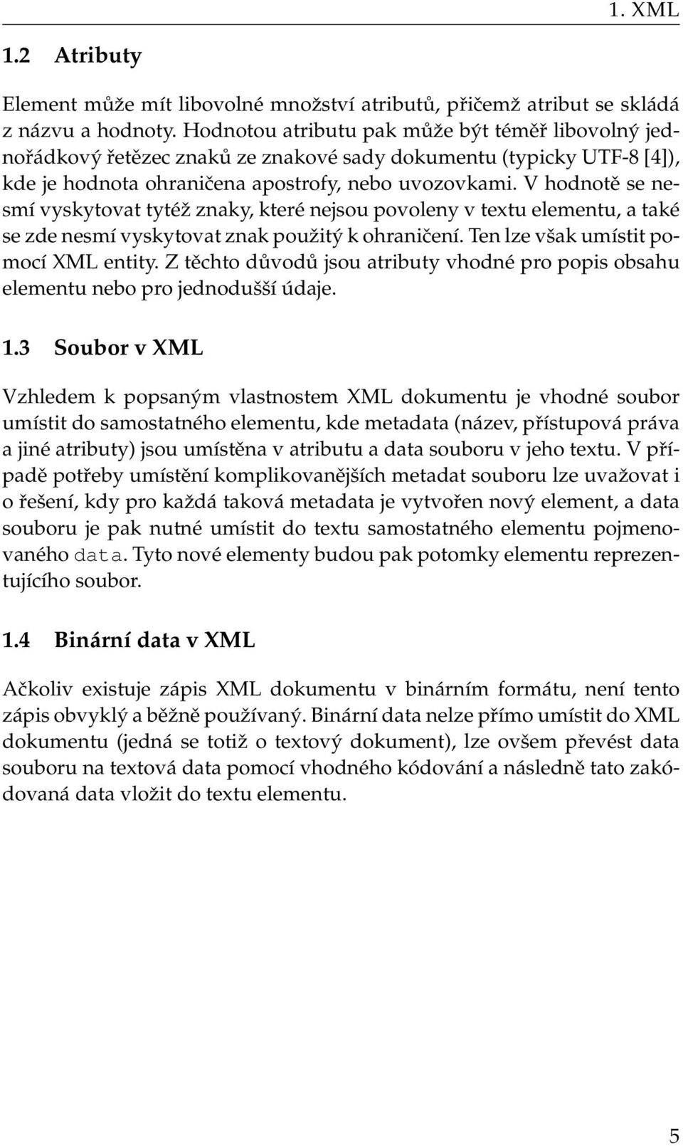 V hodnotě se nesmí vyskytovat tytéž znaky, které nejsou povoleny v textu elementu, a také se zde nesmí vyskytovat znak použitý k ohraničení. Ten lze však umístit pomocí XML entity.