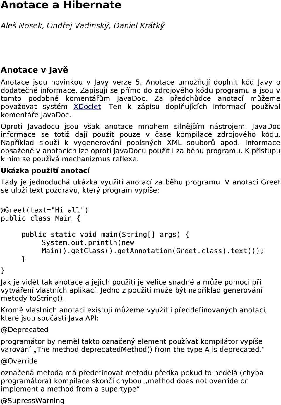 Ten k zápisu doplňujících informací používal komentáře JavaDoc. Oproti Javadocu jsou však anotace mnohem silnějším nástrojem.