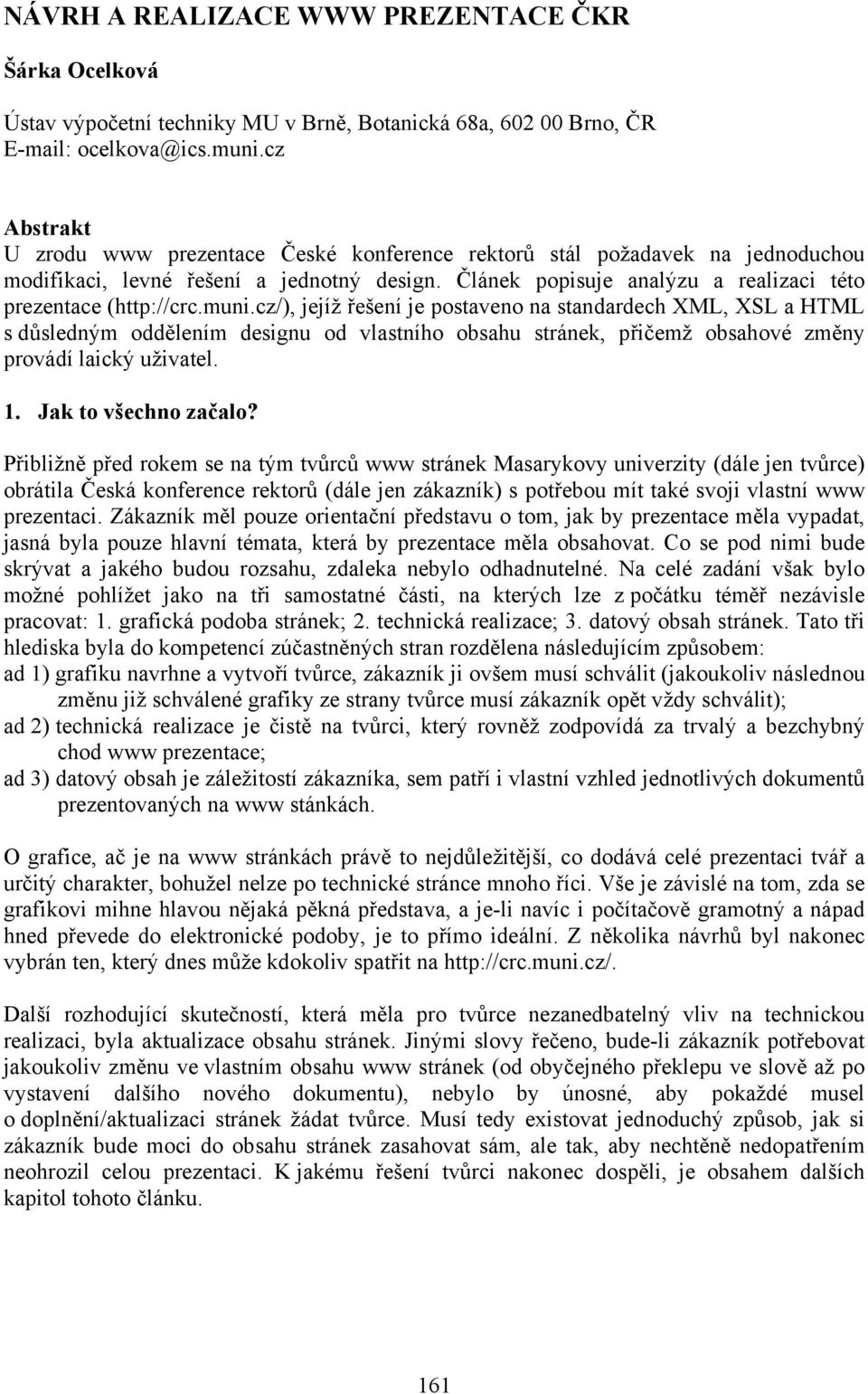 muni.cz/), jejíž řešení je postaveno na standardech XML, XSL a HTML s důsledným oddělením designu od vlastního obsahu stránek, přičemž obsahové změny provádí laický uživatel. 1. Jak to všechno začalo?