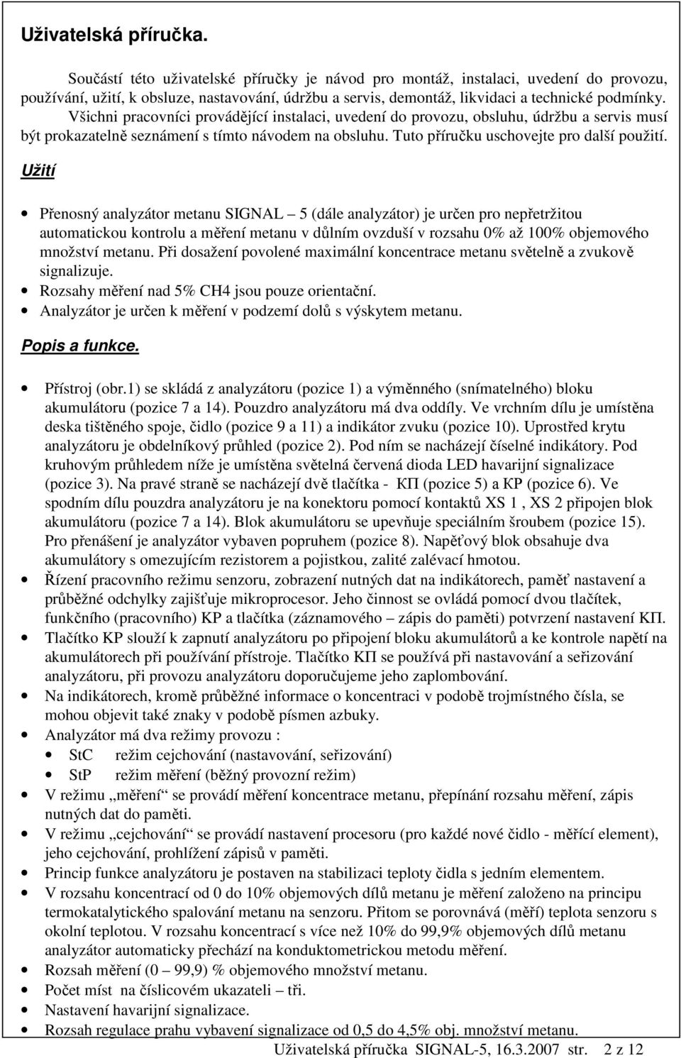 Všichni pracovníci provádějící instalaci, uvedení do provozu, obsluhu, údržbu a servis musí být prokazatelně seznámení s tímto návodem na obsluhu. Tuto příručku uschovejte pro další použití.