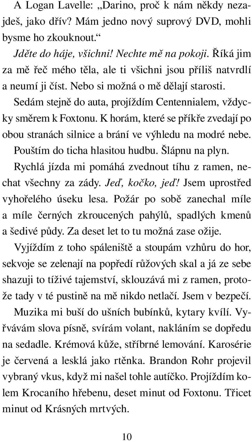 K horám, které se příkře zvedají po obou stranách silnice a brání ve výhledu na modré nebe. Pouštím do ticha hlasitou hudbu. Šlápnu na plyn.