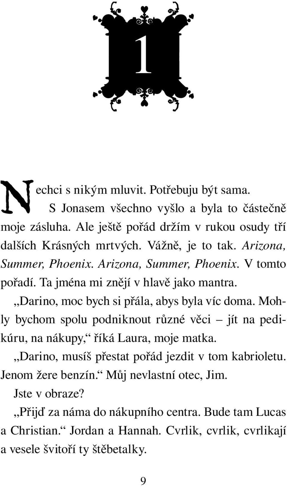 Mohly bychom spolu podniknout různé věci jít na pedikúru, na nákupy, říká Laura, moje matka. Darino, musíš přestat pořád jezdit v tom kabrioletu. Jenom žere benzín.