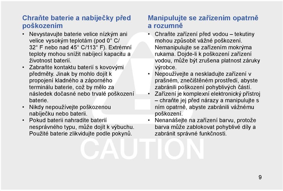 Jinak by mohlo dojít k propojení kladného a záporného terminálu baterie, což by mělo za následek dočasné nebo trvalé poškození baterie. Nikdy nepoužívejte poškozenou nabíječku nebo baterii.