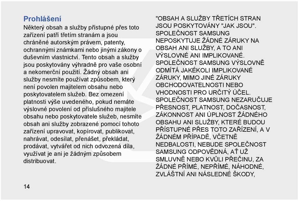 Bez omezení platnosti výše uvedeného, pokud nemáte výslovné povolení od příslušného majitele obsahu nebo poskytovatele služeb, nesmíte obsah ani služby zobrazené pomocí tohoto zařízení upravovat,