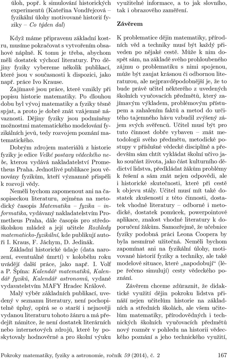 náplně. K tomu je třeba, abychom měli dostatek výchozí literatury. Pro dějiny fyziky vybereme několik publikací, které jsou v současnosti k dispozici, jako např. práce Ivo Krause.