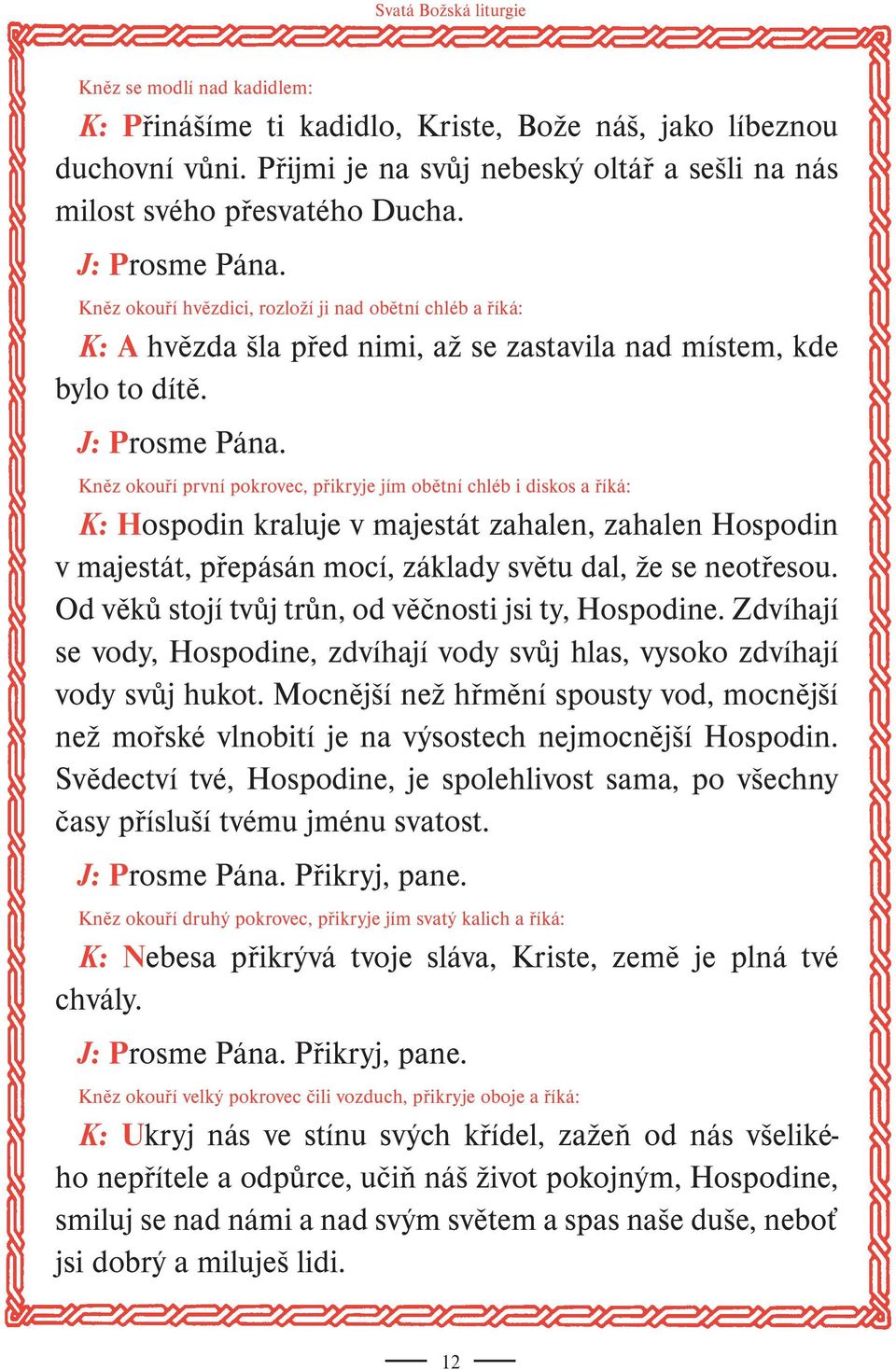 Kněz okouří první pokrovec, přikryje jím obětní chléb i diskos a říká: K: Hospodin kraluje v majestát zahalen, zahalen Hospodin v majestát, přepásán mocí, základy světu dal, že se neotřesou.