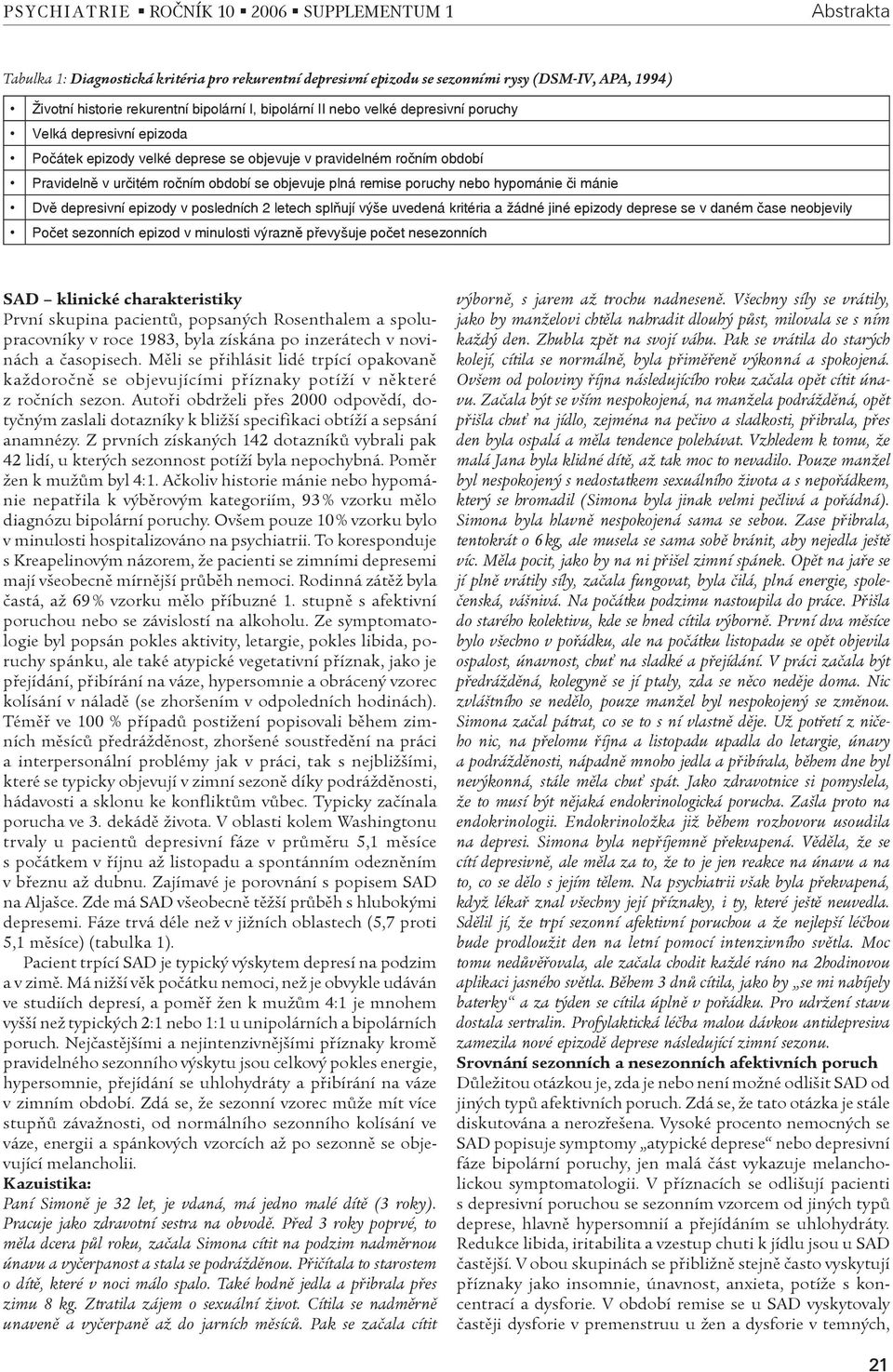 depresivní epizody v posledních 2 letech splňují výše uvedená kritéria a žádné jiné epizody deprese se v daném čase neobjevily Počet sezonních epizod v minulosti výrazně převyšuje počet nesezonních