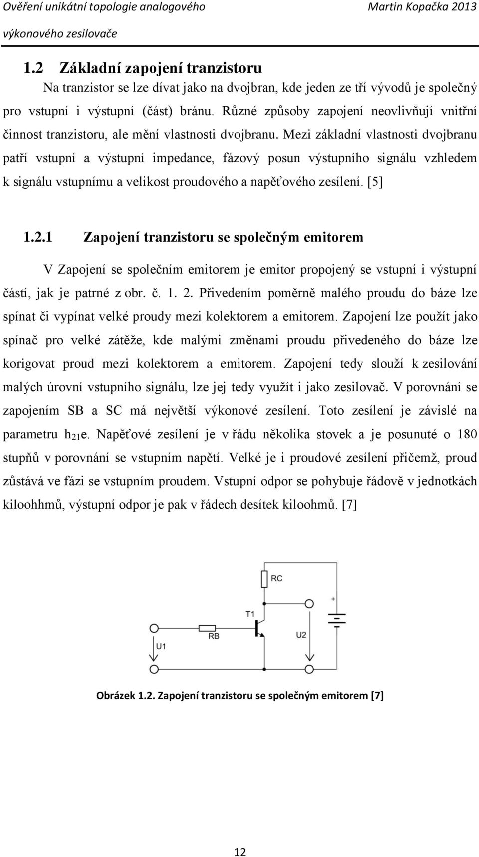 Mezi základní vlastnosti dvojbranu patří vstupní a výstupní impedance, fázový posun výstupního signálu vzhledem k signálu vstupnímu a velikost proudového a napěťového zesílení. [5] 1.2.