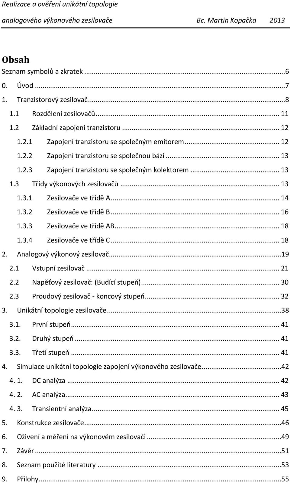 .. 13 1.3 Třídy výkonových zesilovačů... 13 1.3.1 Zesilovače ve třídě A... 14 1.3.2 Zesilovače ve třídě B... 16 1.3.3 Zesilovače ve třídě AB... 18 1.3.4 Zesilovače ve třídě C... 18 2.