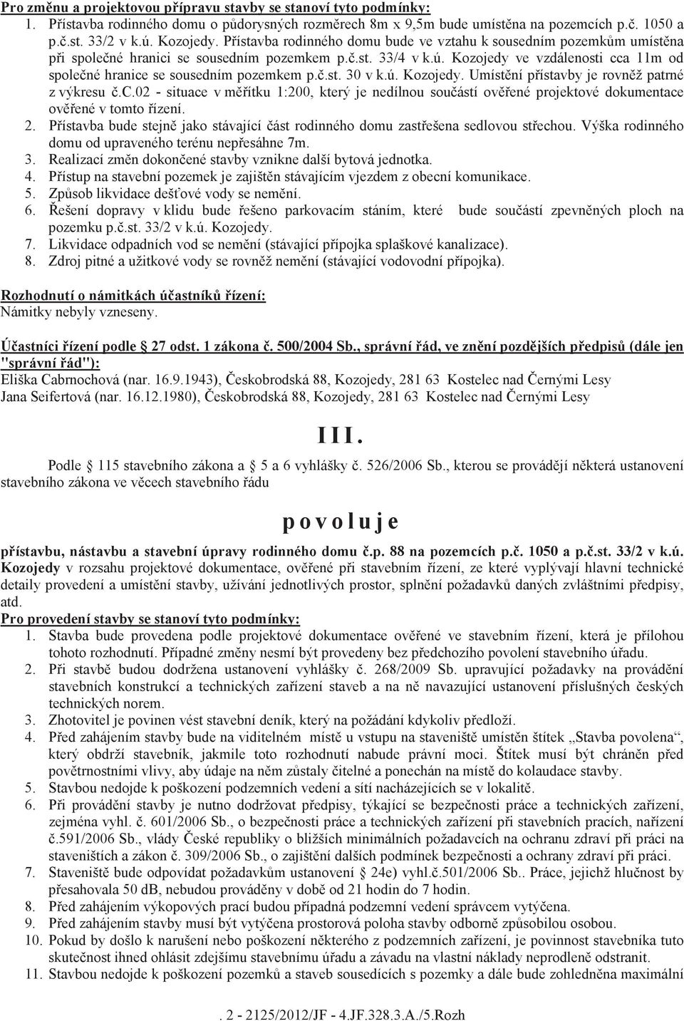 Kozojedy ve vzdálenosti cca 11m od spolené hranice se sousedním pozemkem p..st. 30 v k.ú. Kozojedy. Umístní pístavby je rovnž patrné z výkresu.c.02 - situace v mítku 1:200, který je nedílnou souástí ovené projektové dokumentace ovené v tomto ízení.