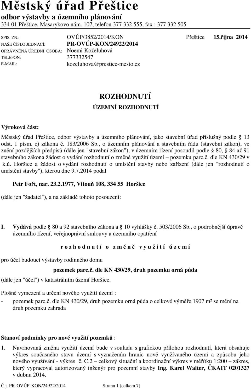 cz ROZHODNUTÍ ÚZEMNÍ ROZHODNUTÍ Výroková část: Městský úřad Přeštice, odbor výstavby a územního plánování, jako stavební úřad příslušný podle 13 odst. 1 písm. c) zákona č. 183/2006 Sb.