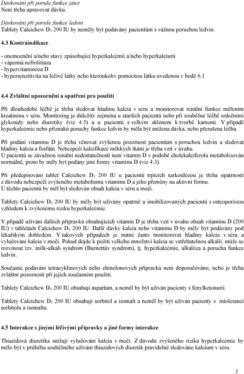 látku uvedenou v bodě 6.1 4.4 Zvláštní upozornění a opatření pro použití Při dlouhodobé léčbě je třeba sledovat hladinu kalcia v séru a monitorovat renální funkce měřením kreatininu v séru.