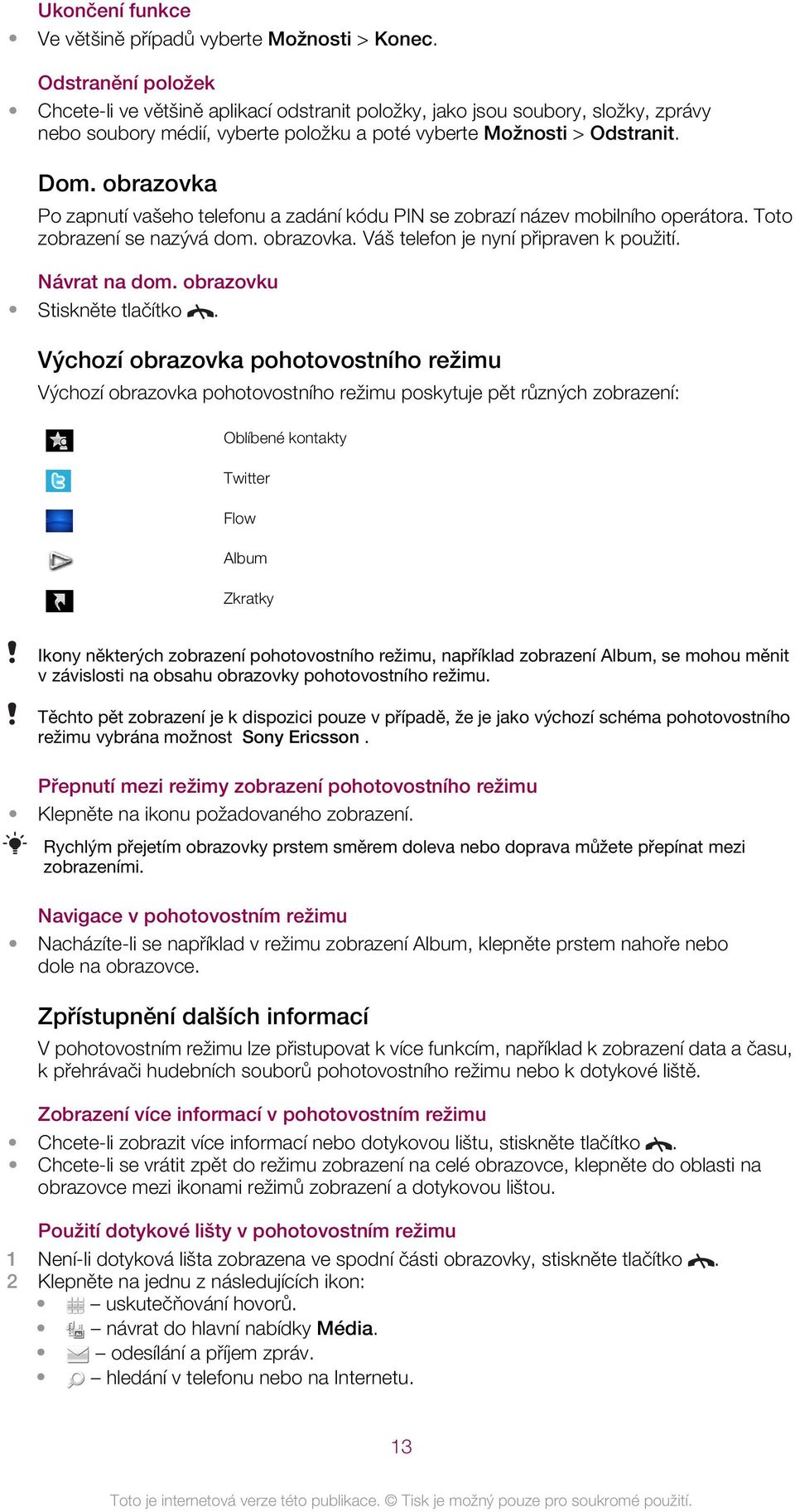 obrazovka Po zapnutí vašeho telefonu a zadání kódu PIN se zobrazí název mobilního operátora. Toto zobrazení se nazývá dom. obrazovka. Váš telefon je nyní připraven k použití. Návrat na dom.