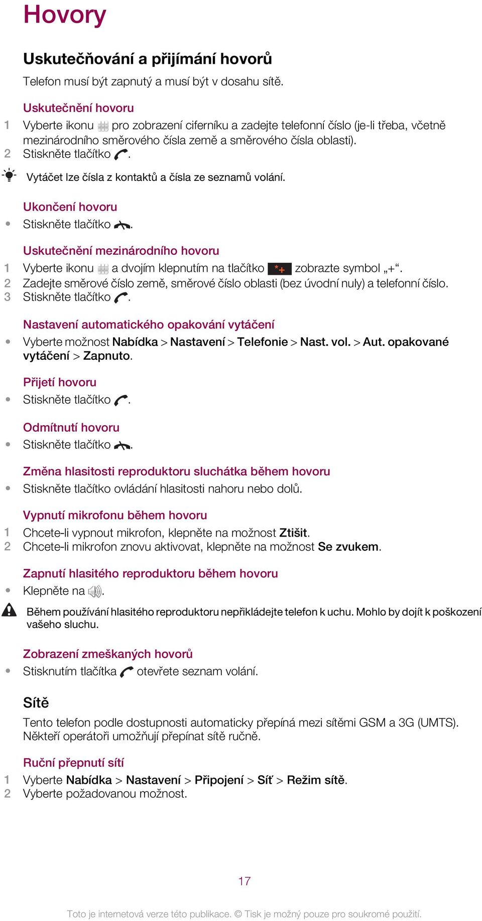 Vytáčet lze čísla z kontaktů a čísla ze seznamů volání. Ukončení hovoru Stiskněte tlačítko. Uskutečnění mezinárodního hovoru 1 Vyberte ikonu a dvojím klepnutím na tlačítko *+ zobrazte symbol +.