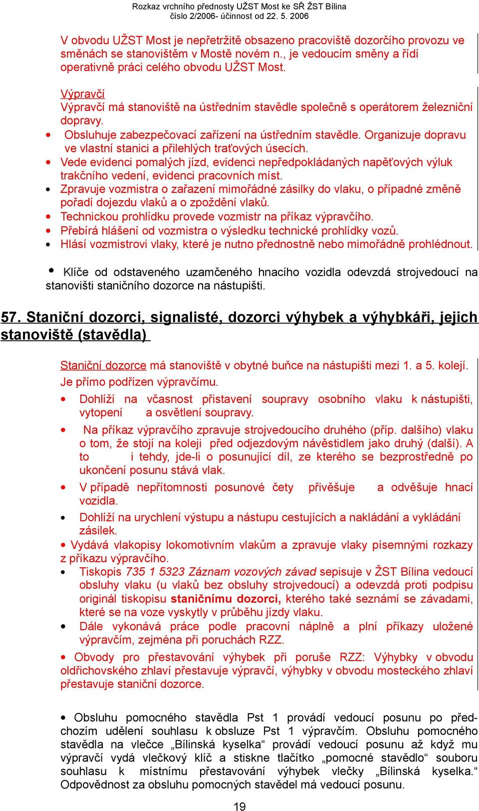 Organizuje dopravu ve vlastní stanici a přilehlých traťových úsecích. Vede evidenci pomalých jízd, evidenci nepředpokládaných napěťových výluk trakčního vedení, evidenci pracovních míst.