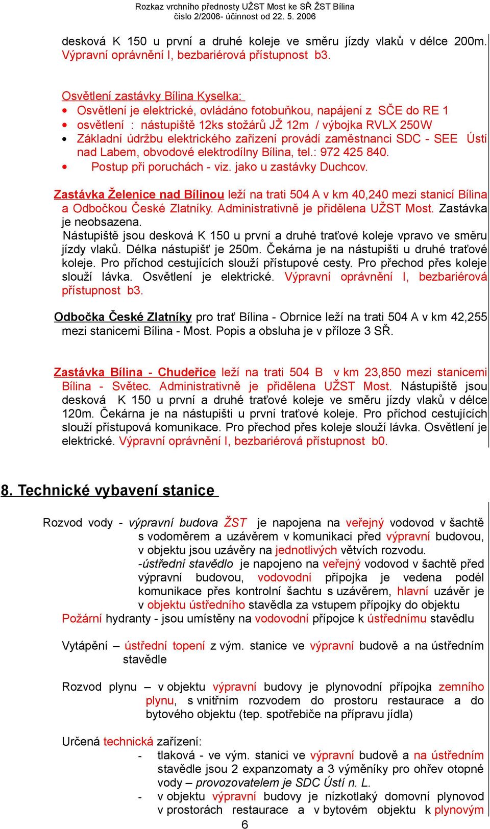 zařízení provádí zaměstnanci SDC - SEE Ústí nad Labem, obvodové elektrodílny Bílina, tel.: 972 425 840. Postup při poruchách - viz. jako u zastávky Duchcov.