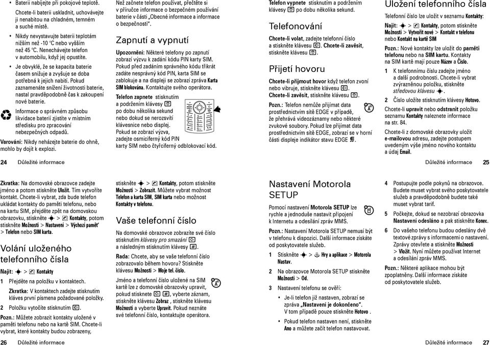 Je obvyklé, že se kapacita baterie časem snižuje a zvyšuje se doba potřebná k jejich nabití. Pokud zaznamenáte snížení životnosti baterie, nastal pravděpodobně čas k zakoupení nové baterie.