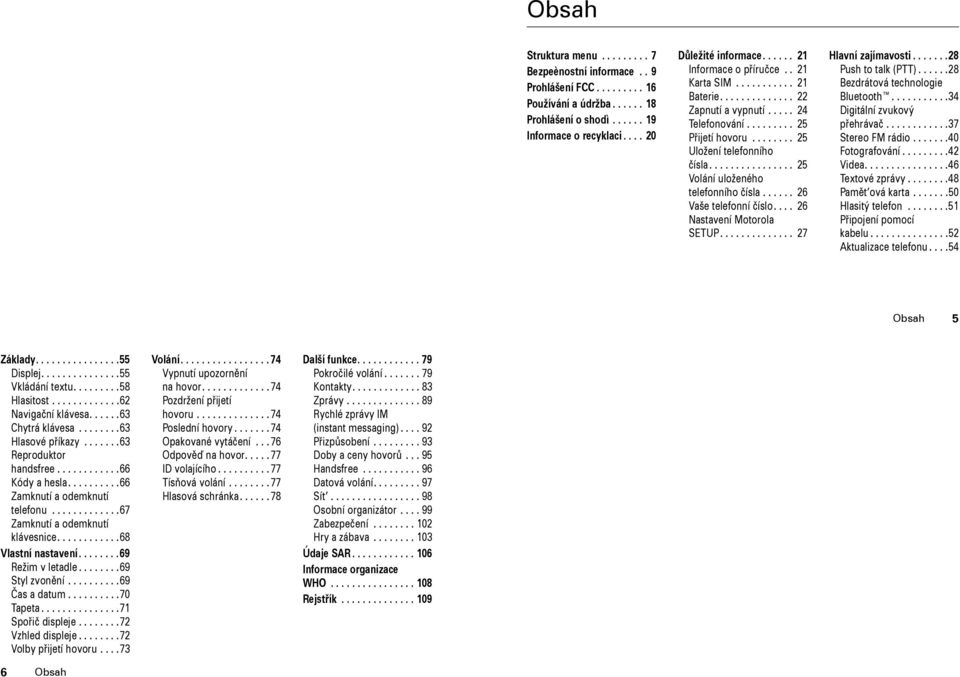 ............... 25 Volání uloženého telefonního čísla...... 26 Vaše telefonní číslo.... 26 Nastavení Motorola SETUP.............. 27 Hlavní zajímavosti.......28 Push to talk (PTT).