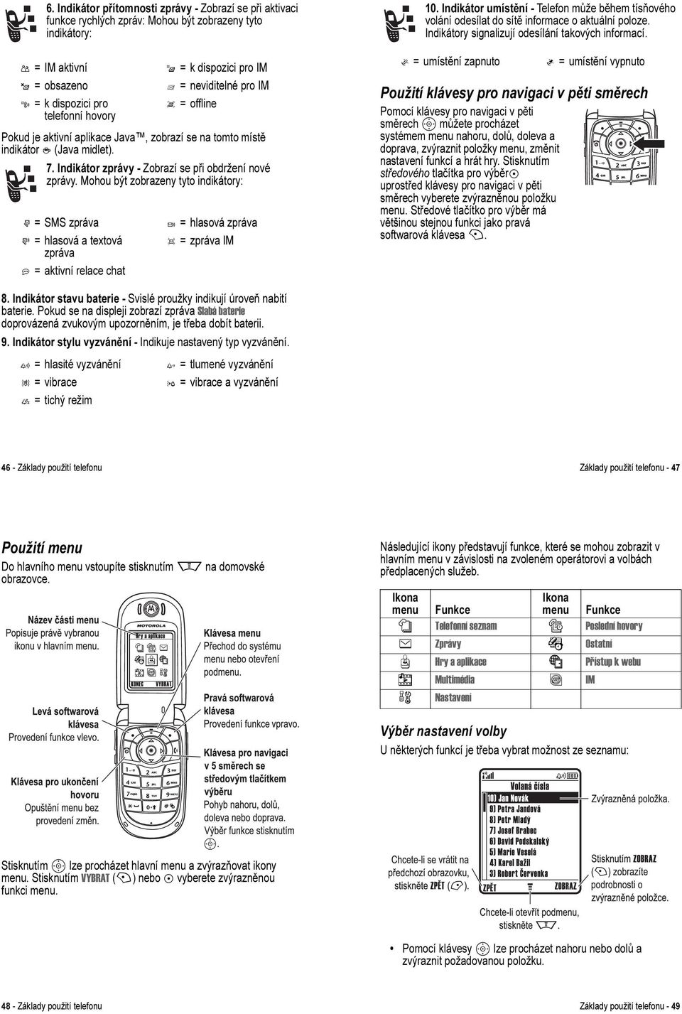 Mohou být zobrazeny tyto indikátory: r = SMS zpráva s = hlasová a textová zpráva a = aktivní relace chat t = hlasová zpráva d = zpráva IM 10.