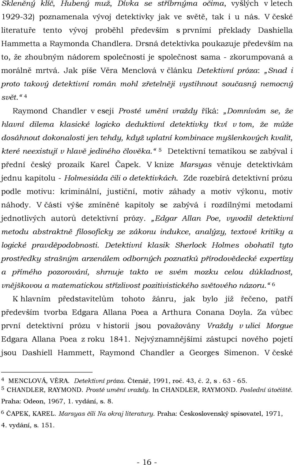 Drsná detektivka poukazuje především na to, že zhoubným nádorem společnosti je společnost sama - zkorumpovaná a morálně mrtvá.