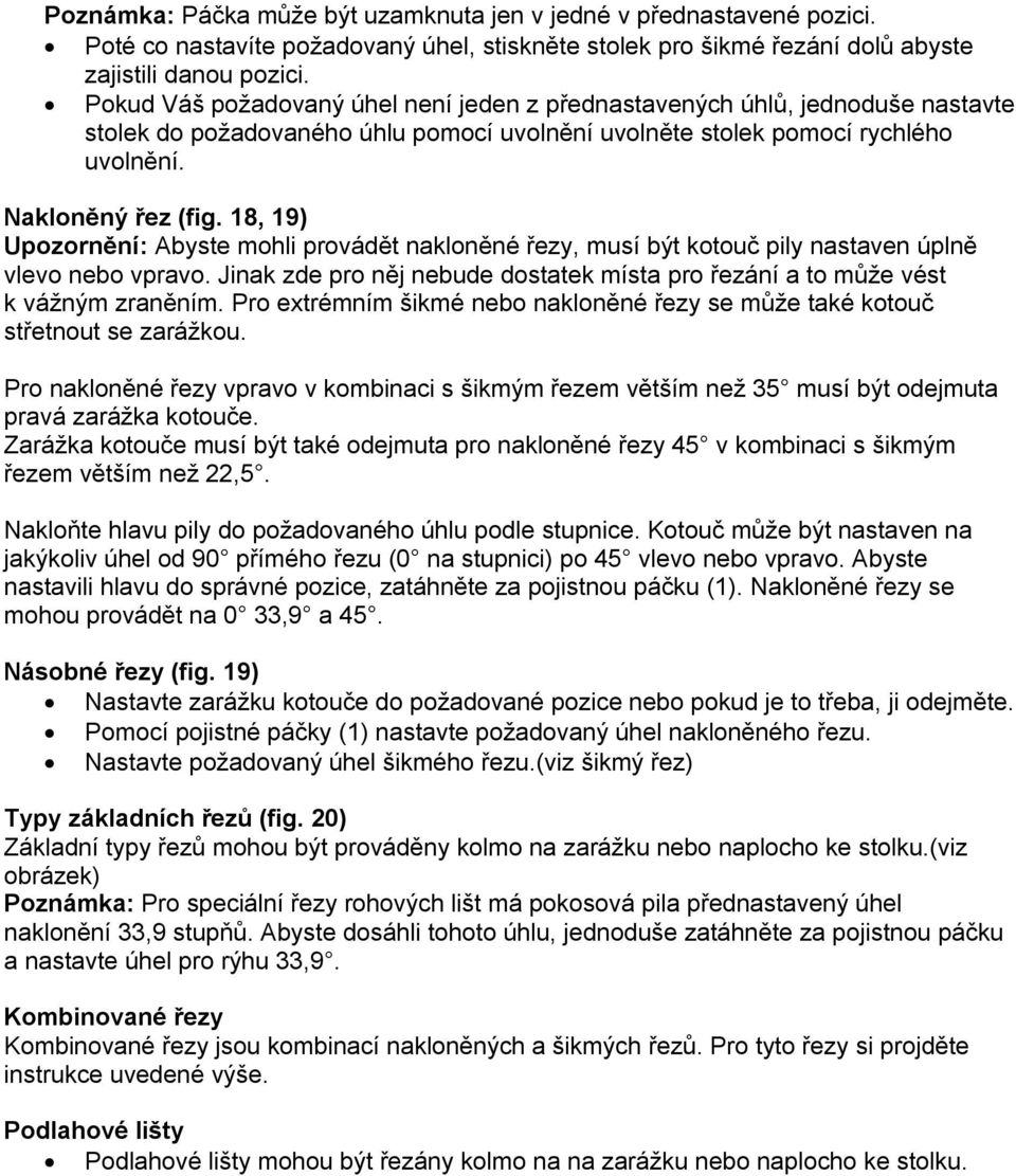 18, 19) Upozornění: Abyste mohli provádět nakloněné řezy, musí být kotouč pily nastaven úplně vlevo nebo vpravo. Jinak zde pro něj nebude dostatek místa pro řezání a to může vést k vážným zraněním.