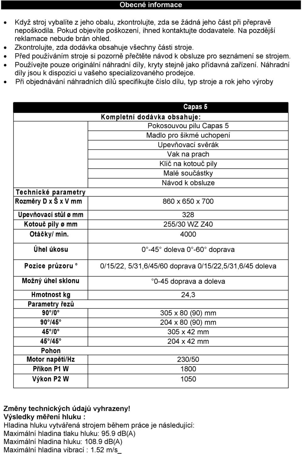 Používejte pouze originální náhradní díly, kryty stejně jako přídavná zařízení. Náhradní díly jsou k dispozici u vašeho specializovaného prodejce.