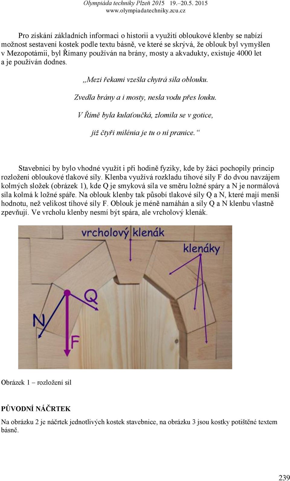 V Římě byla kulaťoučká, zlomila se v gotice, již čtyři milénia je tu o ní pranice. Stavebnici by bylo vhodné využít i při hodině fyziky, kde by žáci pochopily princip rozložení obloukové tlakové síly.