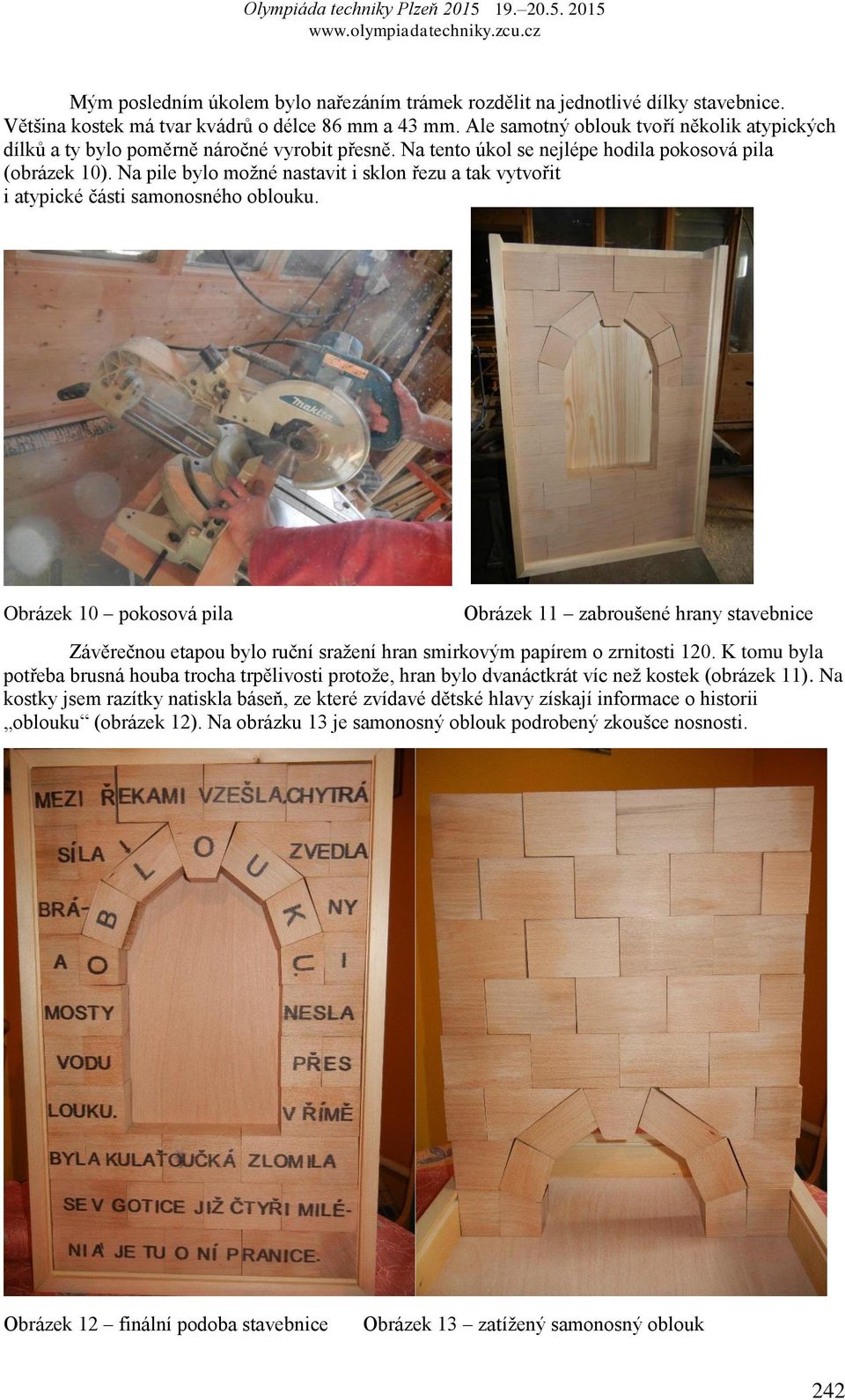 Na pile bylo možné nastavit i sklon řezu a tak vytvořit i atypické části samonosného oblouku.