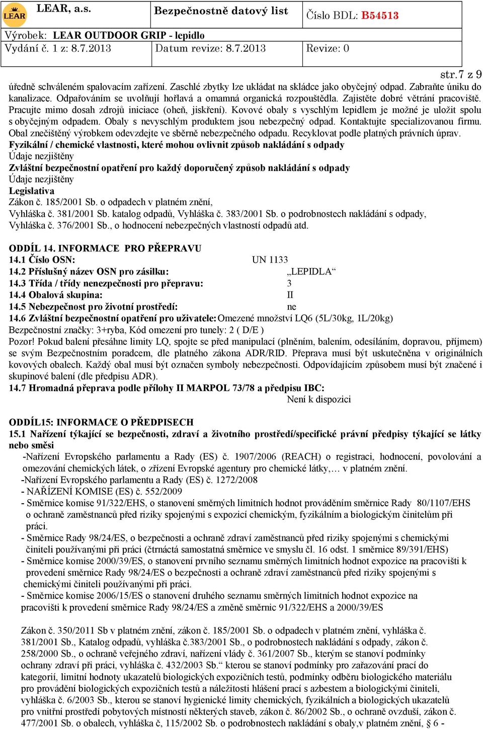 Kovové obaly s vyschlým lepidlem je možné je uložit spolu s obyčejným odpadem. Obaly s nevyschlým produktem jsou nebezpečný odpad. Kontaktujte specializovanou firmu.