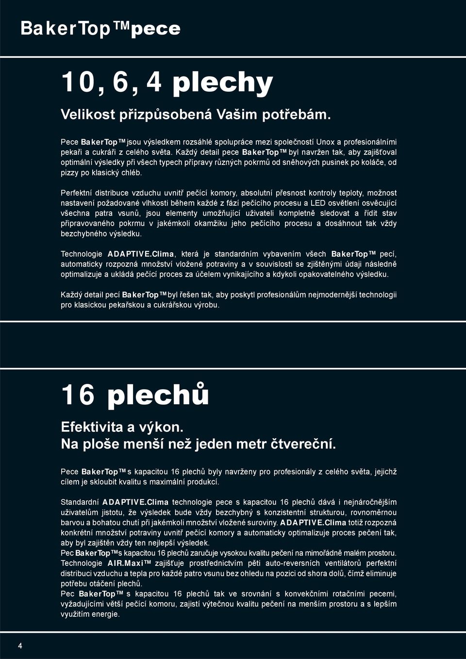 Perfektní distribuce vzduchu uvnitř pečící komory, absolutní přesnost kontroly teploty, možnost nastavení požadované vlhkosti během každé z fází pečícího procesu a LED osvětlení osvěcující všechna