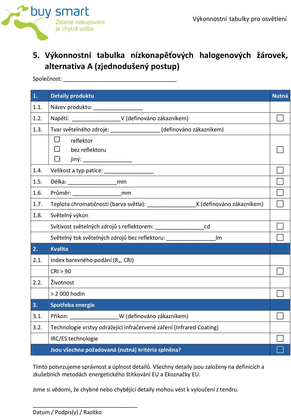 Teplota chromatičnosti (barva světla): K (definováno zákazníkem) 1.8. Světelný výkon 2. Kvalita Svítivost světelných zdrojů s reflektorem: cd Světelný tok světelných zdrojů bez reflektoru: lm 2.1. Index barevného podání (R a, CRI) CRI > 90 2.