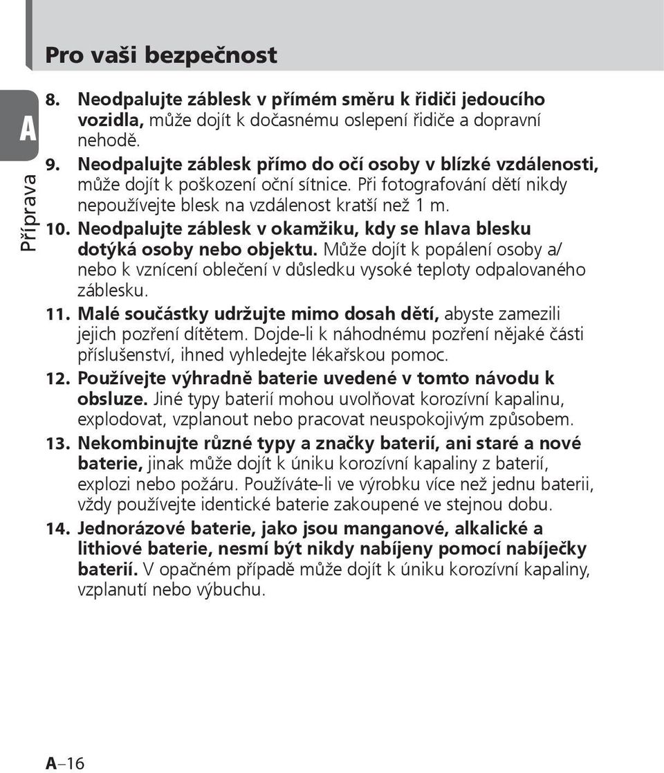 Neodpalujte záblesk v okamžiku, kdy se hlava blesku dotýká osoby nebo objektu. Může dojít k popálení osoby a/ nebo k vznícení oblečení v důsledku vysoké teploty odpalovaného záblesku. 11.