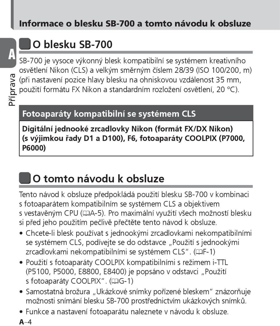 Fotoaparáty kompatibilní se systémem CLS Digitální jednooké zrcadlovky Nikon (formát FX/DX Nikon) (s výjimkou řady D1 a D100), F6, fotoaparáty COOLPIX (P7000, P6000) O tomto návodu k obsluze Tento