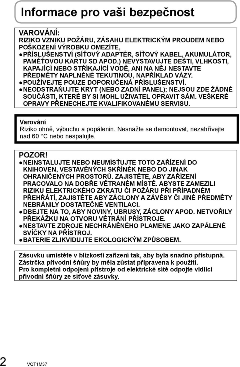 NEODSTRAŇUJTE KRYT (NEBO ZADNÍ PANEL); NEJSOU ZDE ŽÁDNÉ SOUČÁSTI, KTERÉ BY SI MOHL UŽIVATEL OPRAVIT SÁM. VEŠKERÉ OPRAVY PŘENECHEJTE KVALIFIKOVANÉMU SERVISU. Varování Riziko ohně, výbuchu a popálenin.